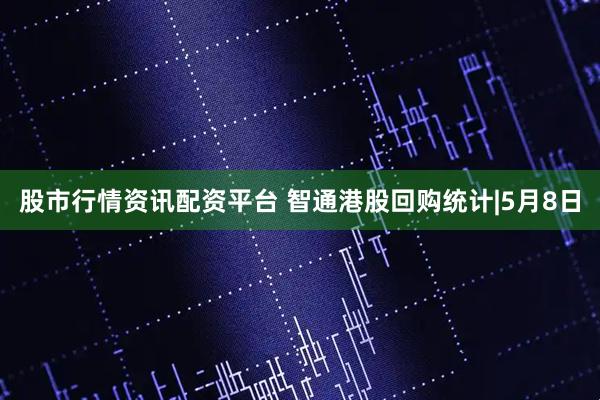 股市行情资讯配资平台 智通港股回购统计|5月8日