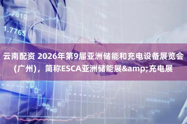 云南配资 2026年第9届亚洲储能和充电设备展览会(广州)，简称ESCA亚洲储能展&充电展